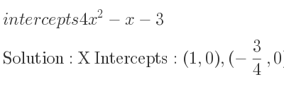The intercepts of 4x^2-x-3 is X Intercepts: (1,0),(-3/4 ,0),Y Intercepts: (0,-3)